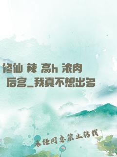 修仙 辣 高h 浓肉 后宫